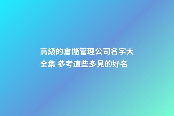 高級的倉儲管理公司名字大全集 參考這些多見的好名-第1張-公司起名-玄機派